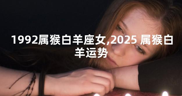 1992属猴白羊座女,2025 属猴白羊运势